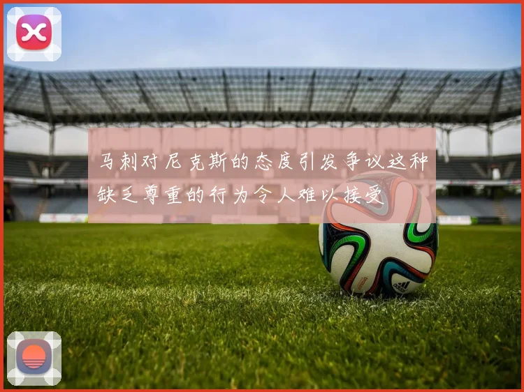 马刺对尼克斯的态度引发争议这种缺乏尊重的行为令人难以接受