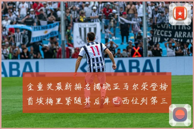 金童奖最新排名揭晓亚马尔荣登榜首埃梅里紧随其后库巴西位列第三