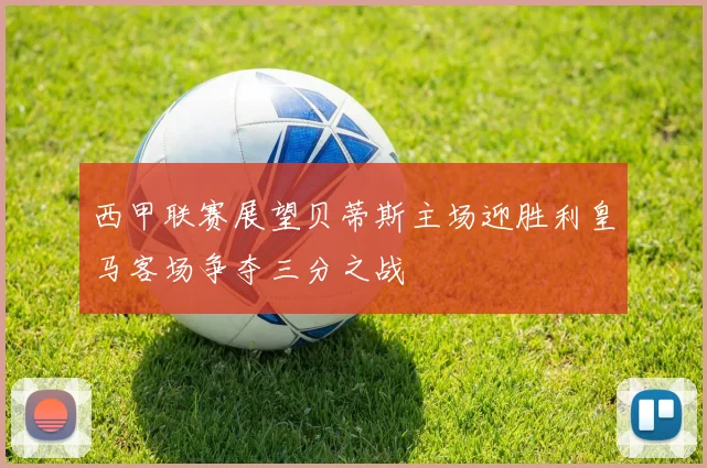 西甲联赛展望贝蒂斯主场迎胜利皇马客场争夺三分之战