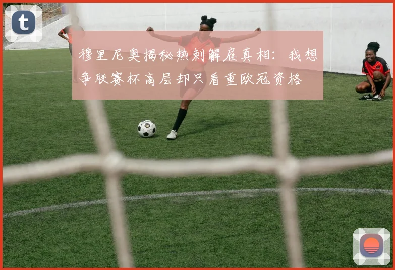 穆里尼奥揭秘热刺解雇真相：我想争联赛杯高层却只看重欧冠资格