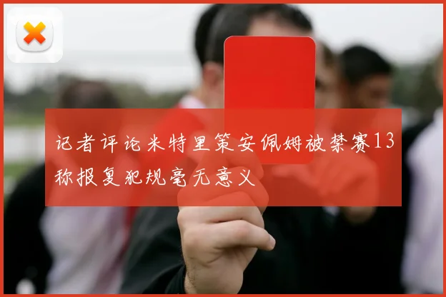 记者评论米特里策安佩姆被禁赛13称报复犯规毫无意义